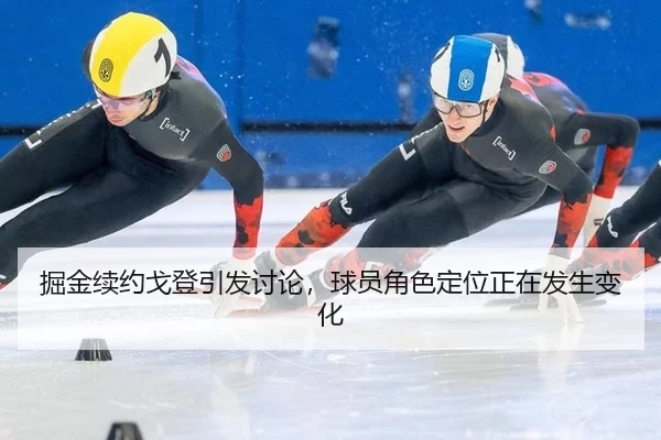掘金续约戈登引发讨论，球员角色定位正在发生变化